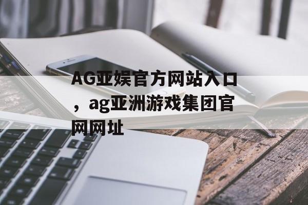 AG亚娱官方网站入口，ag亚洲游戏集团官网网址