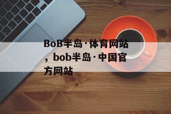 BoB半岛·体育网站，bob半岛·中国官方网站