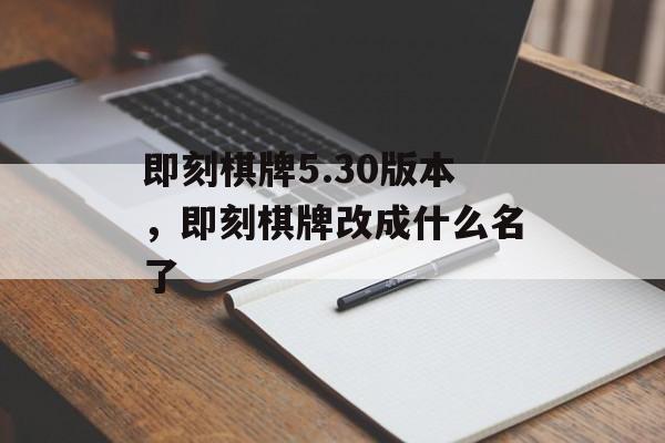 即刻棋牌5.30版本，即刻棋牌改成什么名了