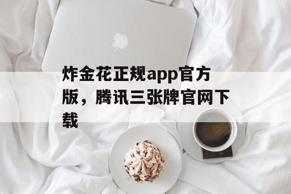 炸金花正规app官方版，腾讯三张牌官网下载