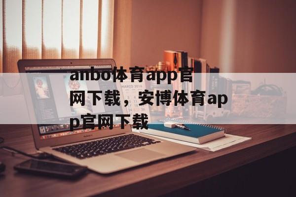 anbo体育app官网下载，安博体育app官网下载