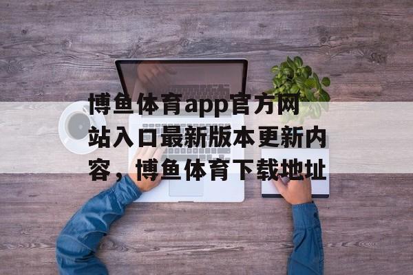 博鱼体育app官方网站入口最新版本更新内容，博鱼体育下载地址