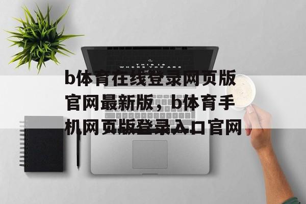 b体育在线登录网页版官网最新版，b体育手机网页版登录入口官网