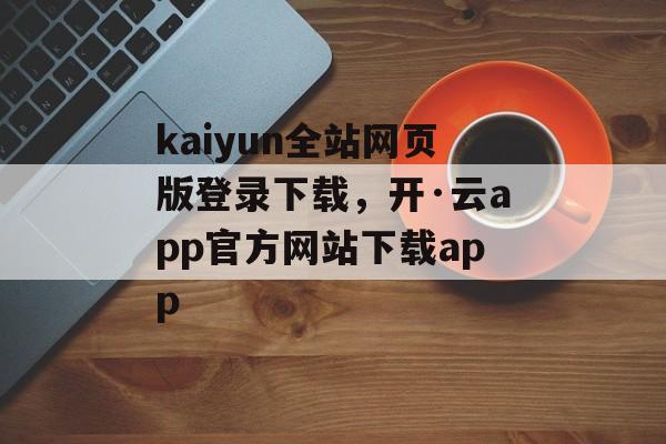 kaiyun全站网页版登录下载，开·云app官方网站下载app