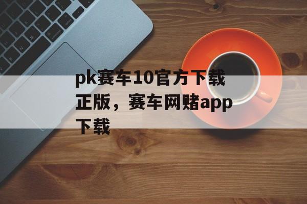 pk赛车10官方下载正版，赛车网赌app下载